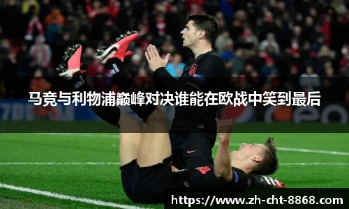 马竞与利物浦巅峰对决谁能在欧战中笑到最后