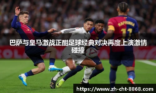 巴萨与皇马激战正酣足球经典对决再度上演激情碰撞