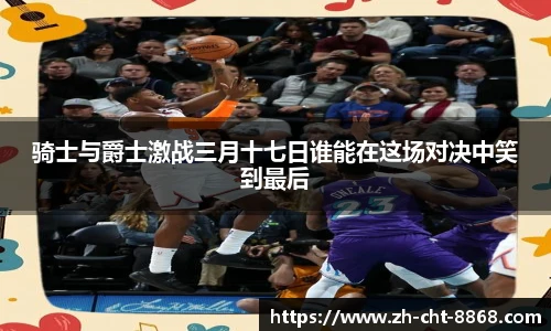 骑士与爵士激战三月十七日谁能在这场对决中笑到最后