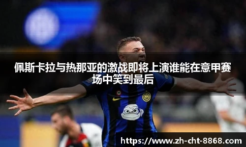 佩斯卡拉与热那亚的激战即将上演谁能在意甲赛场中笑到最后