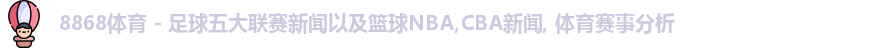 8868体育 - 足球五大联赛新闻以及篮球NBA,CBA新闻, 体育赛事分析